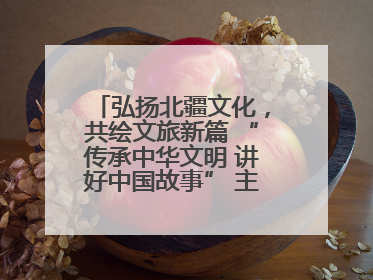 弘扬北疆文化，共绘文旅新篇 “传承中华文明 讲好中国故事” 主题活动圆满举办