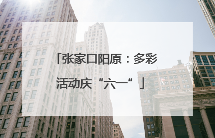 张家口阳原：多彩活动庆“六一”