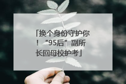 换个身份守护你！“95后”副所长回母校护考