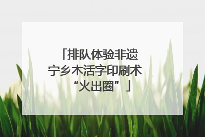 排队体验非遗 宁乡木活字印刷术“火出圈”