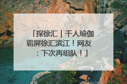 探徐汇｜千人瑜伽霸屏徐汇滨江！网友：下次再组队！