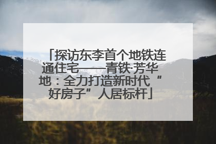探访东李首个地铁连通住宅——青铁·芳华地：全力打造新时代“好房子”人居标杆