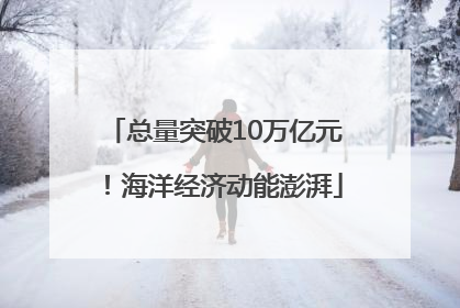 总量突破10万亿元！海洋经济动能澎湃