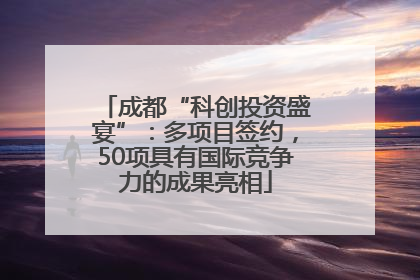 成都“科创投资盛宴”：多项目签约，50项具有国际竞争力的成果亮相
