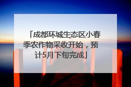 成都环城生态区小春季农作物采收开始，预计5月下旬完成