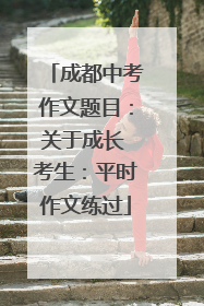 成都中考作文题目：关于成长 考生：平时作文练过