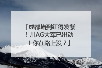 成都堵到红得发紫！川AG大军已出动！你在路上没？