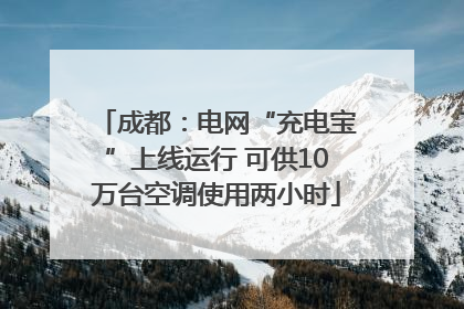 成都：电网“充电宝”上线运行 可供10万台空调使用两小时