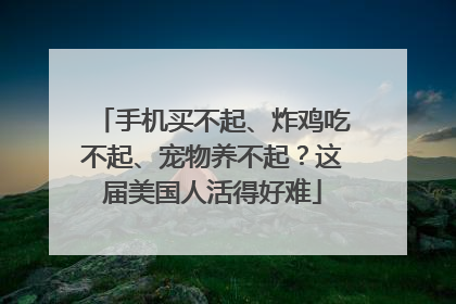 手机买不起、炸鸡吃不起、宠物养不起？这届美国人活得好难