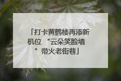 打卡黄鹤楼再添新机位 “云朵笑脸墙”带火老街巷