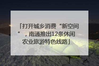 打开城乡消费“新空间”，南通推出12条休闲农业旅游特色线路