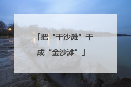 把“干沙滩”干成“金沙滩”