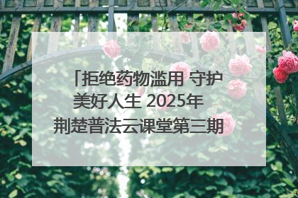 拒绝药物滥用 守护美好人生 2025年荆楚普法云课堂第三期在省女子强戒所开讲