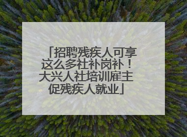招聘残疾人可享这么多社补岗补！大兴人社培训雇主促残疾人就业