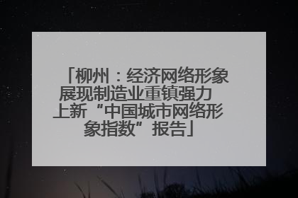 柳州：经济网络形象展现制造业重镇强力 上新“中国城市网络形象指数”报告