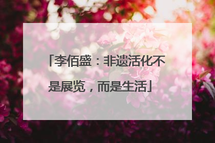 李佰盛：非遗活化不是展览，而是生活
