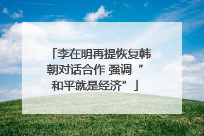 李在明再提恢复韩朝对话合作 强调“和平就是经济”