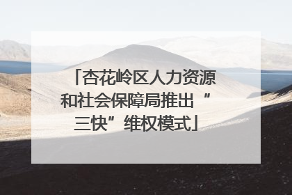 杏花岭区人力资源和社会保障局推出“三快”维权模式