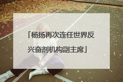 杨扬再次连任世界反兴奋剂机构副主席