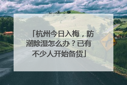杭州今日入梅，防潮除湿怎么办？已有不少人开始备货