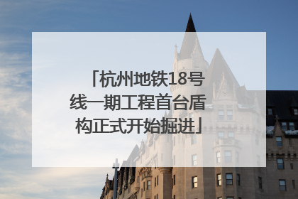 杭州地铁18号线一期工程首台盾构正式开始掘进