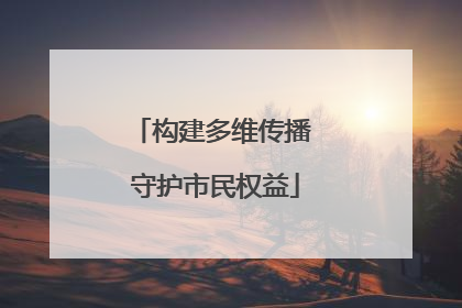 构建多维传播 守护市民权益