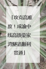 攻克高难度！成渝中线高铁荣家湾隧道顺利贯通