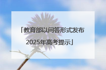 教育部以问答形式发布2025年高考提示