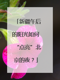 新疆午后的阳光如何“点亮”北京的夜？