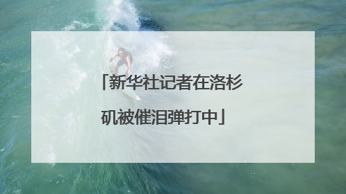 新华社记者在洛杉矶被催泪弹打中