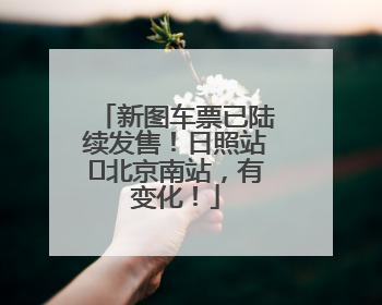 新图车票已陆续发售！日照站⇌北京南站，有变化！