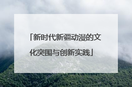 新时代新疆动漫的文化突围与创新实践
