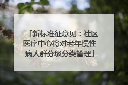 新标准征意见：社区医疗中心将对老年慢性病人群分级分类管理