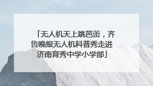 无人机天上跳芭蕾，齐鲁晚报无人机科普秀走进济南育秀中学小学部