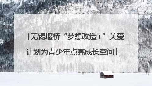 无锡堰桥“梦想改造+”关爱计划为青少年点亮成长空间