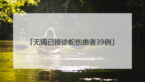 无锡已接诊蛇伤患者39例