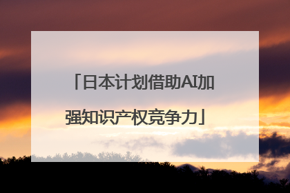 日本计划借助AI加强知识产权竞争力