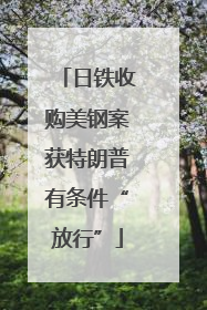 日铁收购美钢案获特朗普有条件“放行”