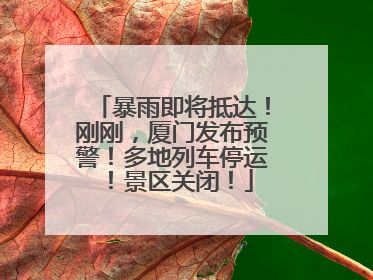 暴雨即将抵达！刚刚，厦门发布预警！多地列车停运！景区关闭！