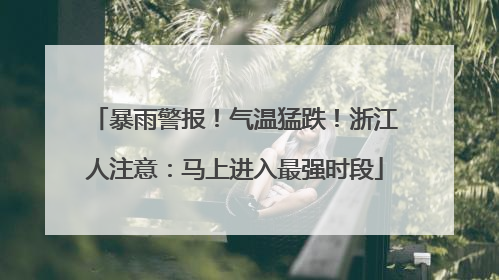 暴雨警报！气温猛跌！浙江人注意：马上进入最强时段