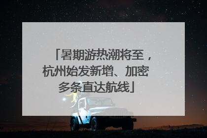 暑期游热潮将至，杭州始发新增、加密多条直达航线