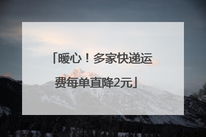 暖心！多家快递运费每单直降2元
