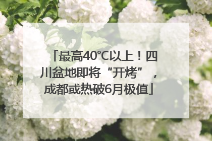 最高40℃以上！四川盆地即将“开烤”，成都或热破6月极值