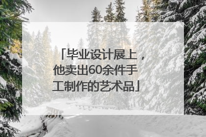 毕业设计展上，他卖出60余件手工制作的艺术品