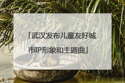 武汉发布儿童友好城市IP形象和主题曲
