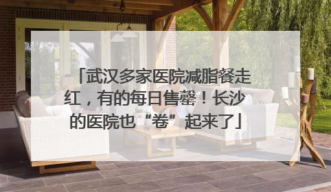 武汉多家医院减脂餐走红，有的每日售罄！长沙的医院也“卷”起来了