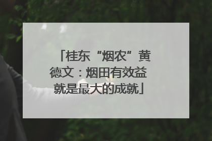 桂东“烟农”黄德文：烟田有效益就是最大的成就