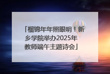 榴锦年年照眼明！新乡学院举办2025年教师端午主题诗会