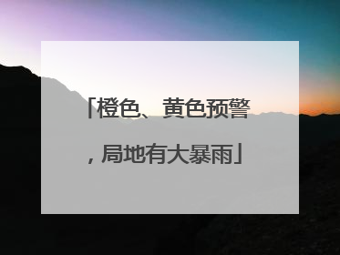 橙色、黄色预警，局地有大暴雨