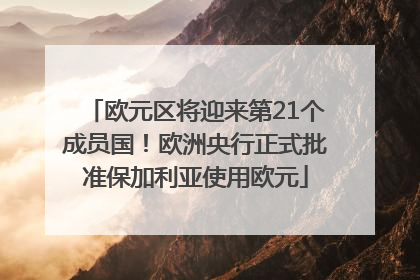 欧元区将迎来第21个成员国！欧洲央行正式批准保加利亚使用欧元